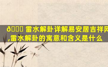 🐝 雷水解卦详解易安居吉祥网,雷水解卦的寓意和含义是什么